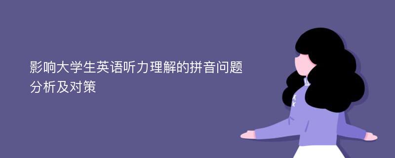 影响大学生英语听力理解的拼音问题分析及对策