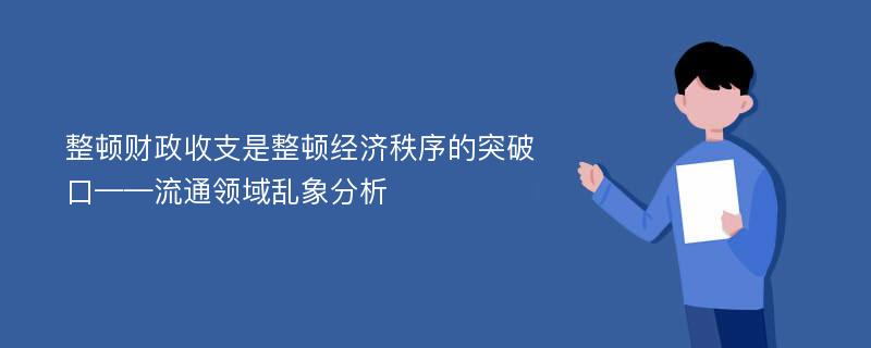 整顿财政收支是整顿经济秩序的突破口——流通领域乱象分析