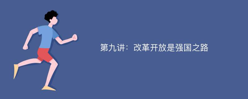 第九讲：改革开放是强国之路