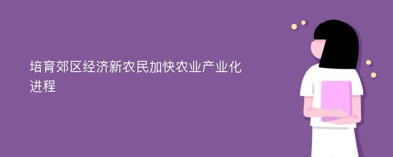 培育郊区经济新农民加快农业产业化进程