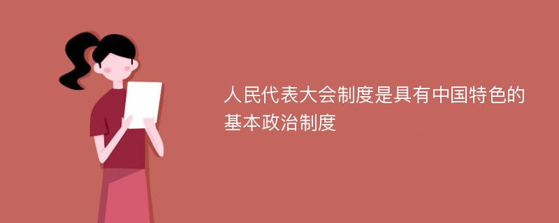 人民代表大会制度是具有中国特色的基本政治制度