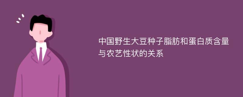 中国野生大豆种子脂肪和蛋白质含量与农艺性状的关系