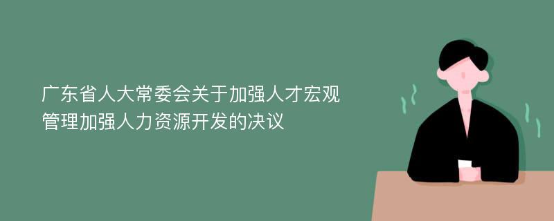 广东省人大常委会关于加强人才宏观管理加强人力资源开发的决议