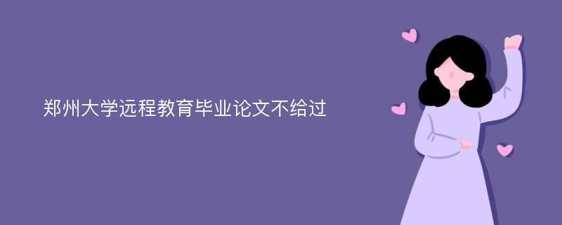 郑州大学远程教育毕业论文不给过