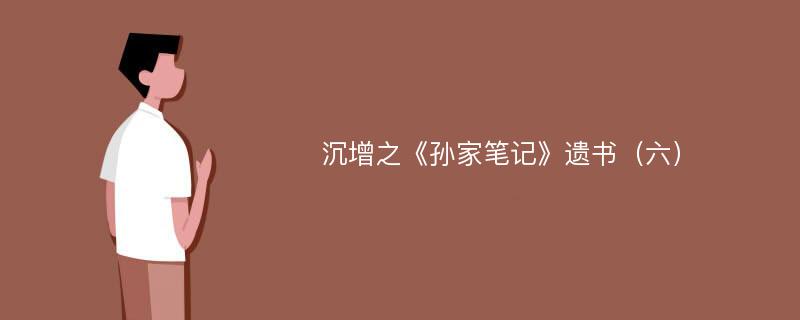 沉增之《孙家笔记》遗书（六）