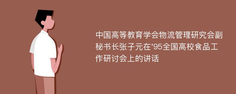 中国高等教育学会物流管理研究会副秘书长张子元在'95全国高校食品工作研讨会上的讲话