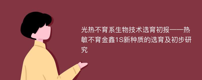 光热不育系生物技术选育初报——热敏不育金鑫1S新种质的选育及初步研究