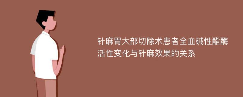 针麻胃大部切除术患者全血碱性酯酶活性变化与针麻效果的关系