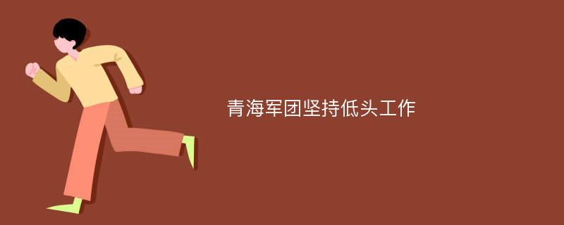 青海军团坚持低头工作