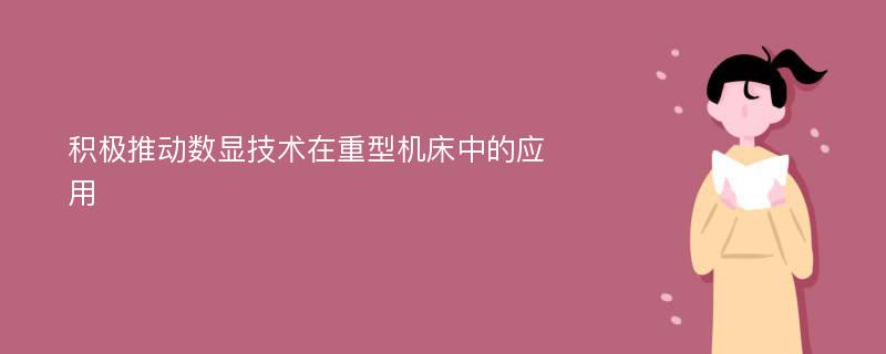 积极推动数显技术在重型机床中的应用