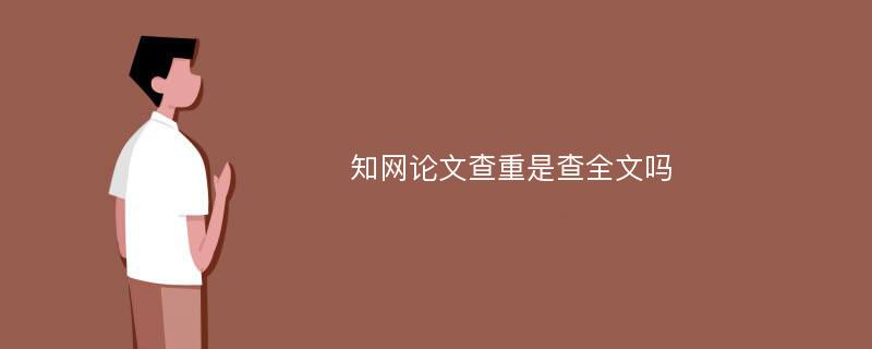 知网论文查重是查全文吗