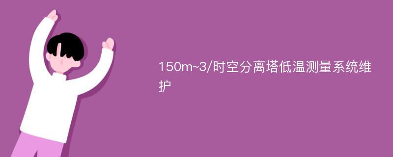 150m~3/时空分离塔低温测量系统维护