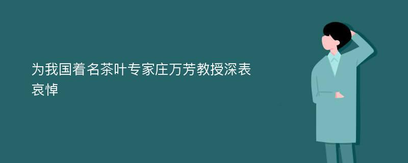 为我国着名茶叶专家庄万芳教授深表哀悼