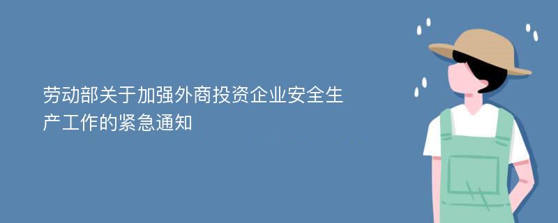 劳动部关于加强外商投资企业安全生产工作的紧急通知