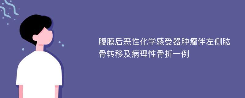 腹膜后恶性化学感受器肿瘤伴左侧肱骨转移及病理性骨折一例