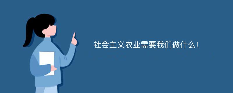 社会主义农业需要我们做什么！