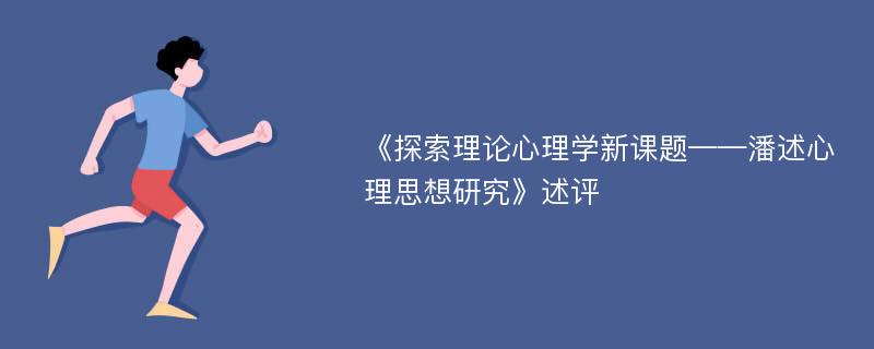 《探索理论心理学新课题——潘述心理思想研究》述评