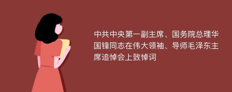 中共中央第一副主席、国务院总理华国锋同志在伟大领袖、导师毛泽东主席追悼会上致悼词