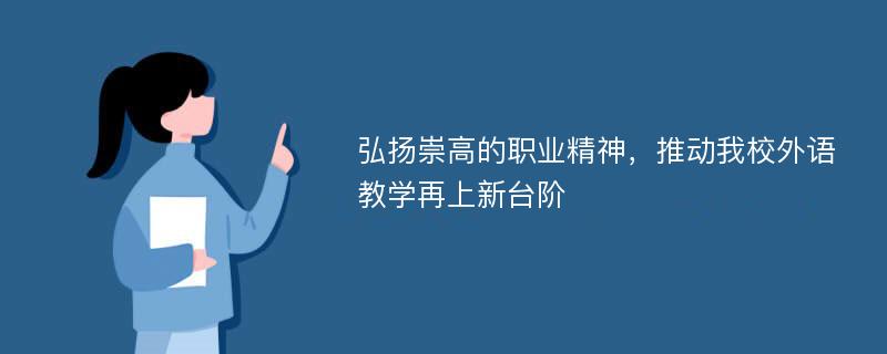 弘扬崇高的职业精神，推动我校外语教学再上新台阶