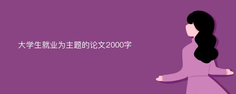 大学生就业为主题的论文2000字