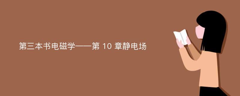 第三本书电磁学——第 10 章静电场