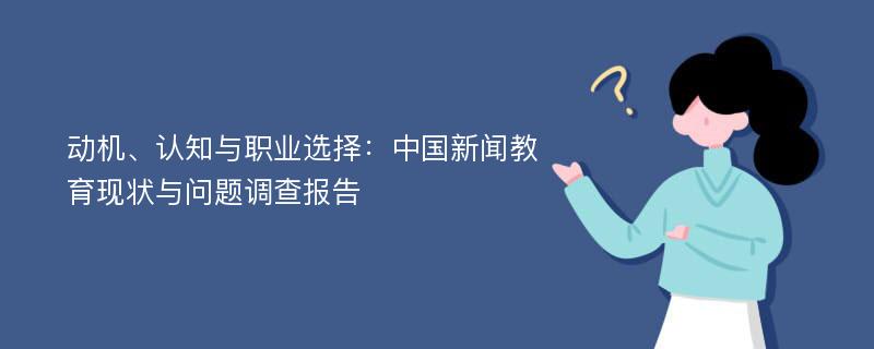 动机、认知与职业选择：中国新闻教育现状与问题调查报告