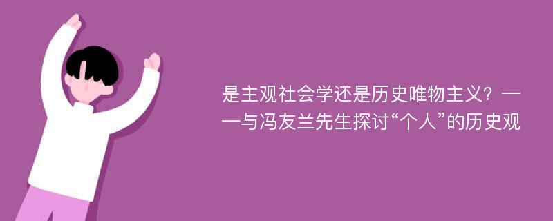 是主观社会学还是历史唯物主义？——与冯友兰先生探讨“个人”的历史观