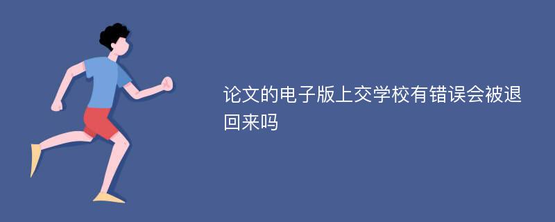 论文的电子版上交学校有错误会被退回来吗