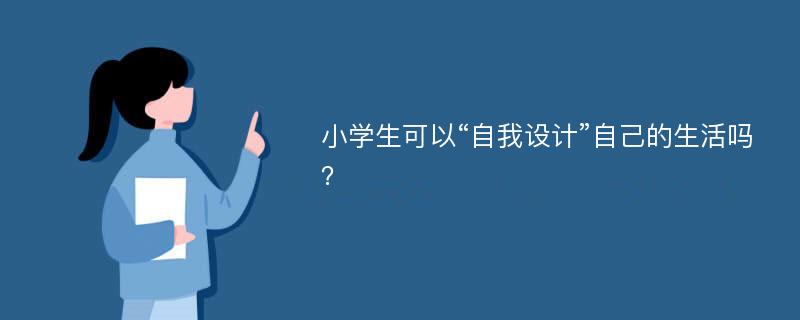 小学生可以“自我设计”自己的生活吗？