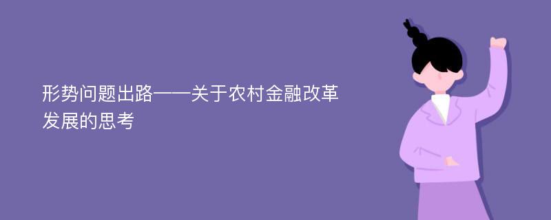 形势问题出路——关于农村金融改革发展的思考