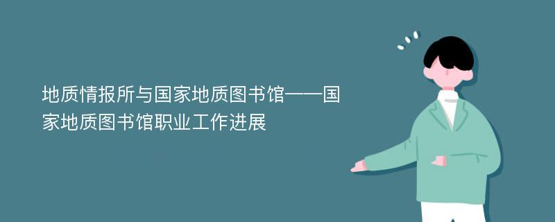 地质情报所与国家地质图书馆——国家地质图书馆职业工作进展