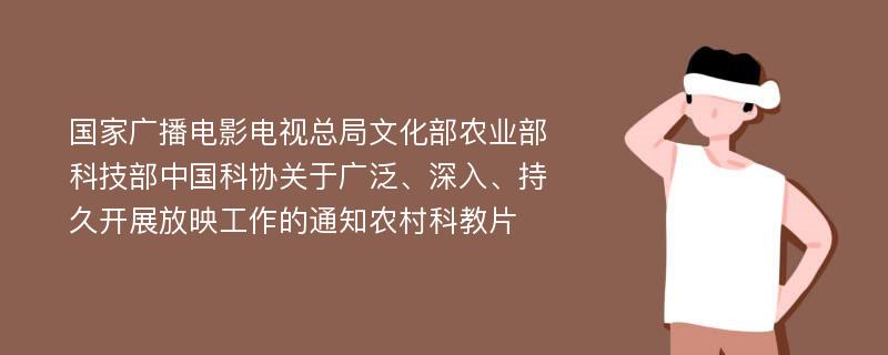 国家广播电影电视总局文化部农业部科技部中国科协关于广泛、深入、持久开展放映工作的通知农村科教片