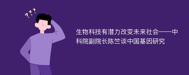 生物科技有潜力改变未来社会——中科院副院长陈竺谈中国基因研究