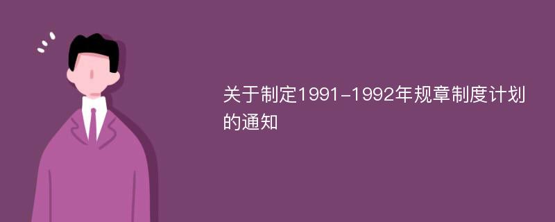 关于制定1991-1992年规章制度计划的通知