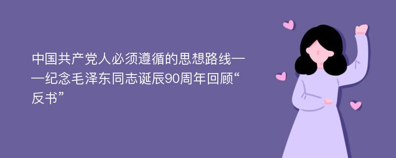 中国共产党人必须遵循的思想路线——纪念毛泽东同志诞辰90周年回顾“反书”