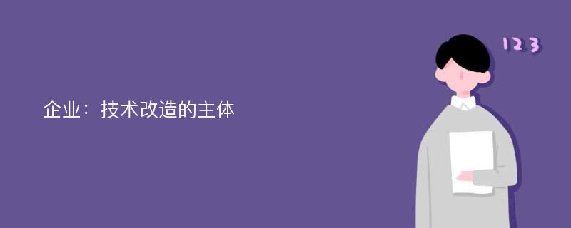 企业：技术改造的主体