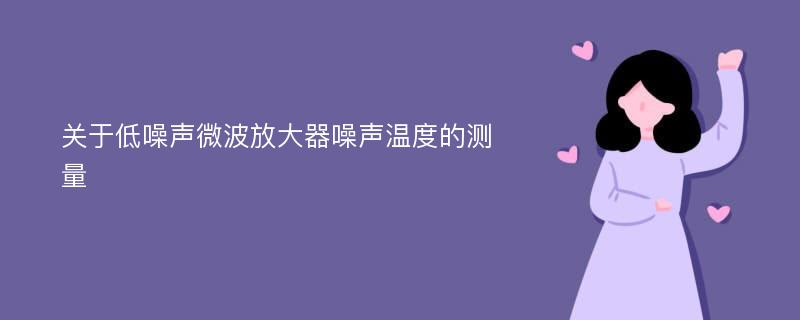 关于低噪声微波放大器噪声温度的测量