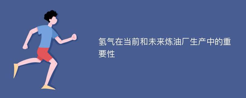 氢气在当前和未来炼油厂生产中的重要性