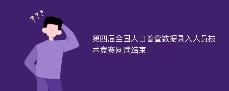 第四届全国人口普查数据录入人员技术竞赛圆满结束