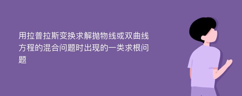 用拉普拉斯变换求解抛物线或双曲线方程的混合问题时出现的一类求根问题