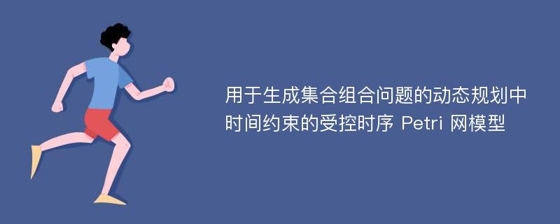 用于生成集合组合问题的动态规划中时间约束的受控时序 Petri 网模型