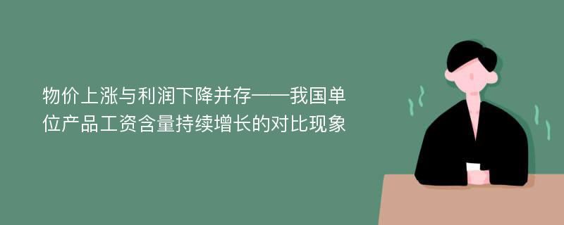 物价上涨与利润下降并存——我国单位产品工资含量持续增长的对比现象