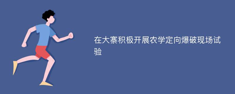 在大寨积极开展农学定向爆破现场试验