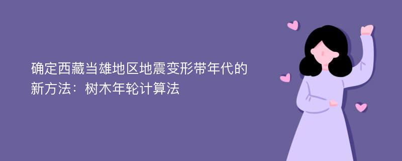 确定西藏当雄地区地震变形带年代的新方法：树木年轮计算法