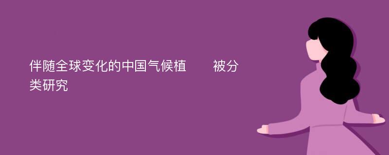 伴随全球变化的中国气候植​​被分类研究