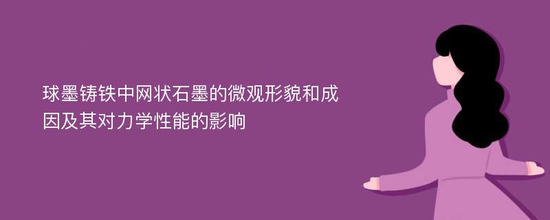 球墨铸铁中网状石墨的微观形貌和成因及其对力学性能的影响