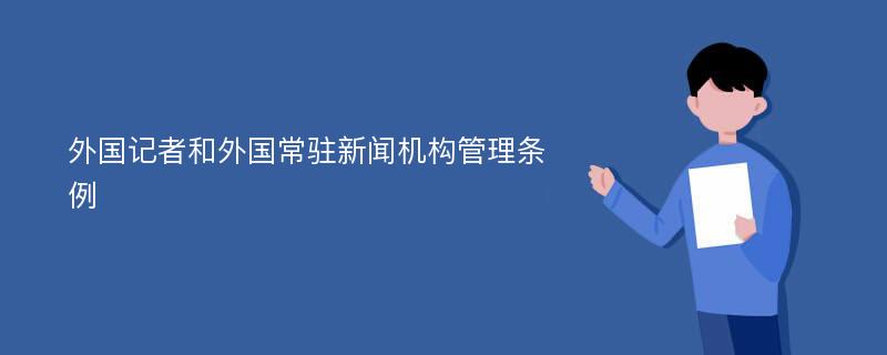 外国记者和外国常驻新闻机构管理条例