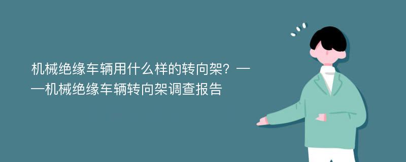 机械绝缘车辆用什么样的转向架？——机械绝缘车辆转向架调查报告