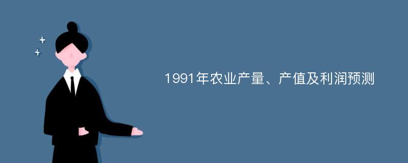 1991年农业产量、产值及利润预测