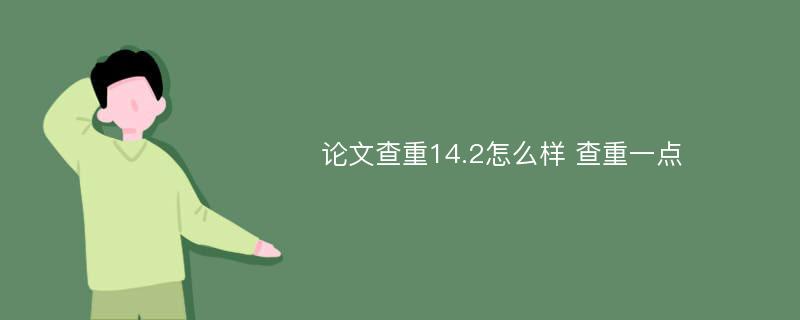 论文查重14.2怎么样 查重一点